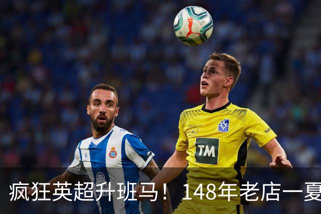 疯狂英超升班马！148年老店一夏连签7人：砸下7300万镑 首发全换了